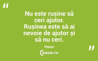 Nu este rușine să ceri ajutor. Rușinea este să ai nevoie de ajutor și să nu ceri. Platon...