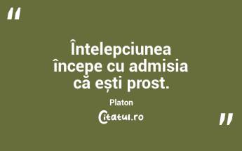 Înțelepciunea începe cu admisia că ești prost. Platon...