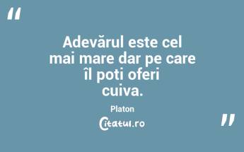 Adevărul este cel mai mare dar pe care îl poți oferi cuiva. Platon...