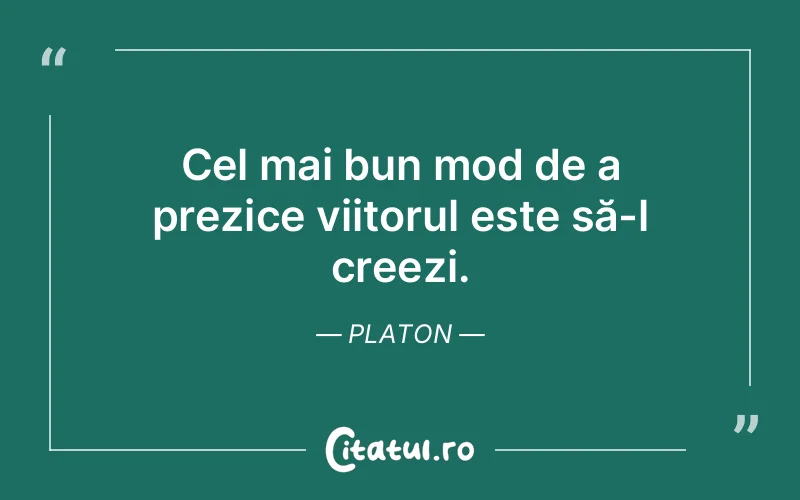 Cel mai bun mod de a prezice viitorul este să-l creezi. Platon
