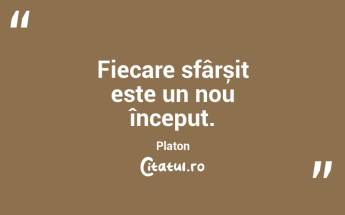 Fiecare sfârșit este un nou început. Platon...