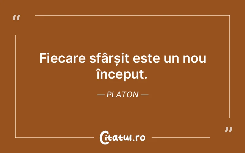 Fiecare sfârșit este un nou început. Platon