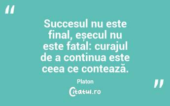 Succesul nu este final, eșecul nu este fatal: curajul de a continua este ceea ce contează. Platon...