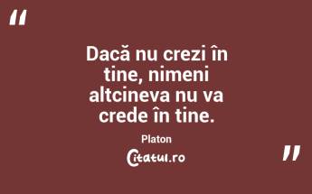 Dacă nu crezi în tine, nimeni altcineva nu va crede în tine. Platon...