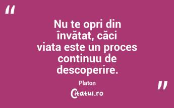 Nu te opri din învățat, căci viața este un proces continuu de descoperire. Platon...