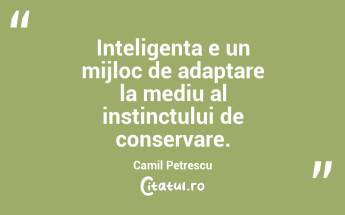 Inteligenta e un mijloc de adaptare la mediu al instinctului de conservare. Camil Petrescu...