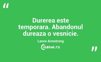 Durerea este temporara. Abandonul dureaza o vesnicie. Lance Armstrong...