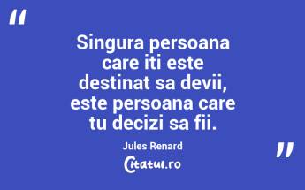 Singura persoana care iti este destinat sa devii, este persoana care tu decizi sa fii. Jules Renard...