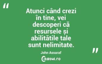 Atunci când crezi în tine, vei descoperi că resursele și abilitățile tale sunt nelimitate. John Assaraf...