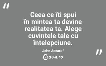 Ceea ce îți spui în mintea ta devine realitatea ta. Alege cuvintele tale cu înțelepciune. John Assaraf...