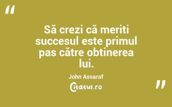 Să crezi că meriți succesul este primul pas către obținerea lui. John Assaraf...