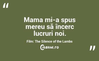 Mama mi-a spus mereu să încerc lucruri noi. Film: The Silence of the Lambs...
