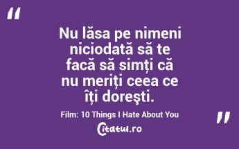 Nu lăsa pe nimeni niciodată să te facă să simţi că nu meriţi ceea ce îţi doreşti. Film: 10 Things I Hate About You...