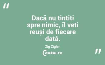 Dacă nu țintiți spre nimic, îl veți reuși de fiecare dată. Zig Zigler...