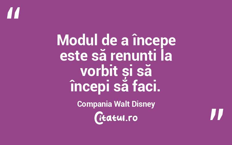Modul de a începe este să renunți la vorbit și să începi să faci. Compania Walt Disney