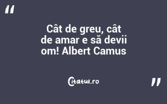 Cât de greu, cât de amar e să devii om! Albert Camus...