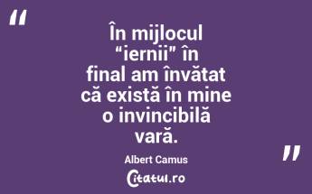 În mijlocul “iernii” în final am învățat că există în mine o invincibilă vară. Albert Camus...