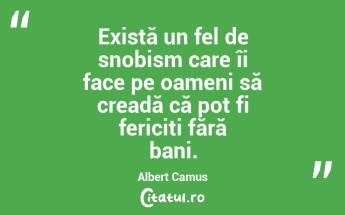 Există un fel de snobism care îi face pe oameni să creadă că pot fi fericiți fără bani. Albert Camus...