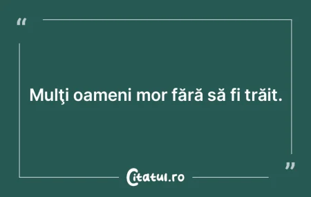 Sunt oameni care mor cu mulţi ani înai...