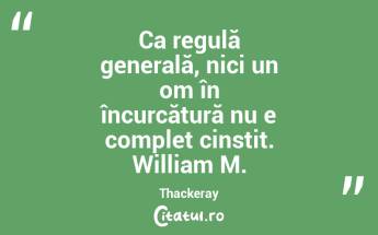 Ca regulă generală, nici un om în încurcătură nu e complet cinstit. William M. Thackeray...
