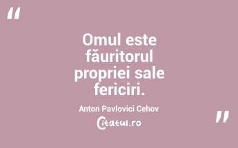 Omul este făuritorul propriei sale fericiri. Anton Pavlovici Cehov...