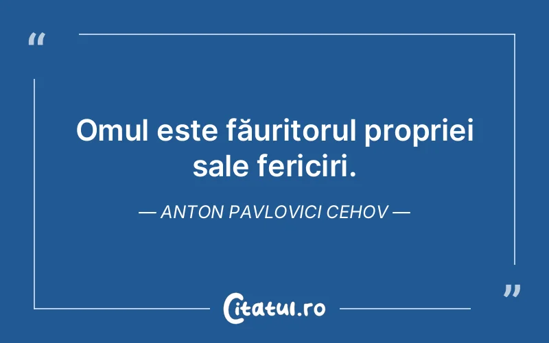 Omul este făuritorul propriei sale fericiri. Anton Pavlovici Cehov