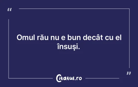 Răutatea omului bun e mai bună decât ...