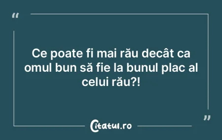 Omului bun îi e ruşine când face o fa...