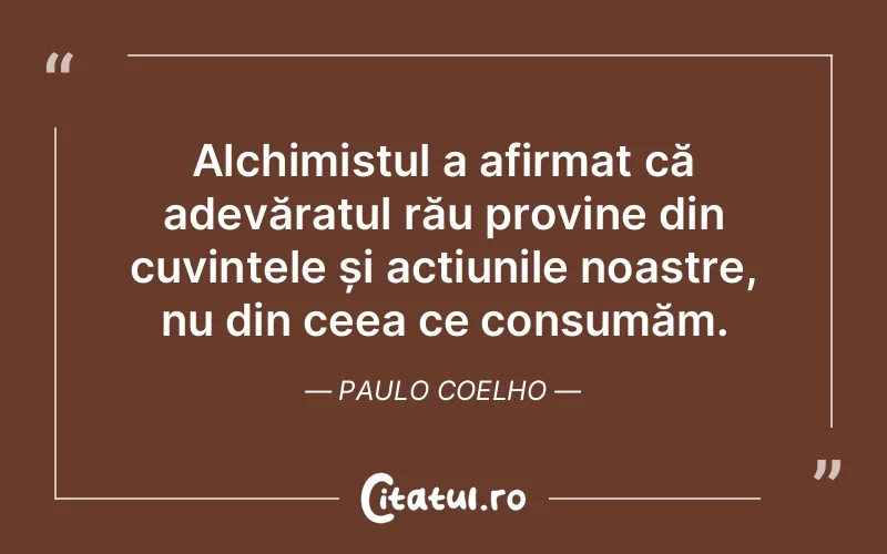 Alchimistul a afirmat că adevăratul rău provine din cuvintele și acțiunile noastre, nu din ceea ce consumăm. Paulo Coelho