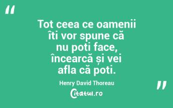 Tot ceea ce oamenii îți vor spune că nu poți face, încearcă și vei afla că poți. Henry David Thoreau...