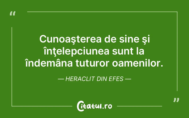 Cunoaşterea de sine şi înţelepciunea sunt la îndemâna tuturor oamenilor. Heraclit din Efes