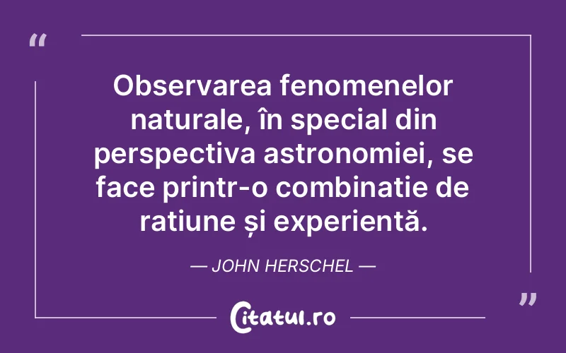 Observarea fenomenelor naturale, în special din perspectiva astronomiei, se face printr-o combinație de rațiune și experiență. John Herschel