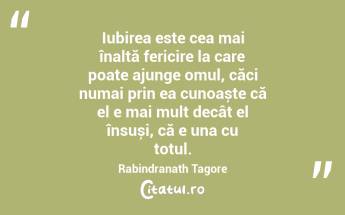Iubirea este cea mai înaltă fericire la care poate ajunge omul, căci numai prin ea cunoaște că el e mai mult decât el însuși, că e una cu totul. Rabindranath Tagore...