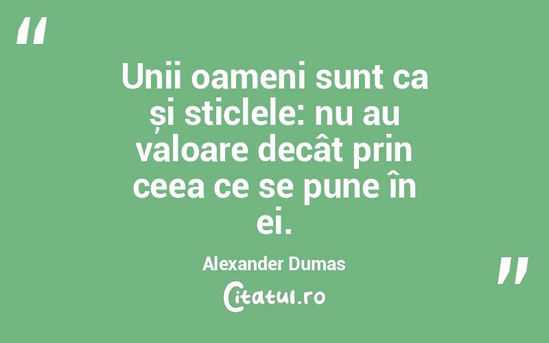 Unii oameni sunt ca și sticlele: nu au valoare decât prin ceea ce se pune în ei. Alexander Dumas
