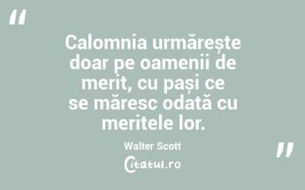 Calomnia urmărește doar pe oamenii de merit, cu pași ce se măresc odată cu meritele lor. Walter Scott...