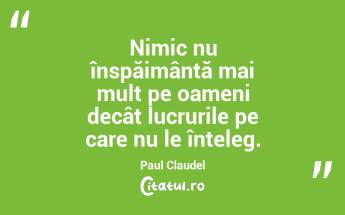 Nimic nu înspăimântă mai mult pe oameni decât lucrurile pe care nu le înțeleg. Paul Claudel...