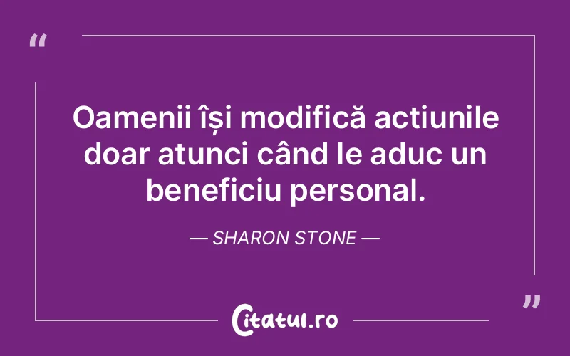 Oamenii își modifică acțiunile doar atunci când le aduc un beneficiu personal. Sharon Stone