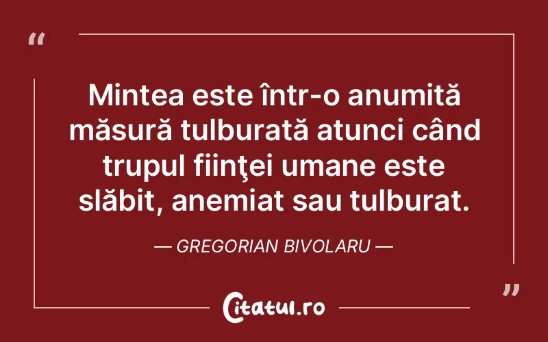 Mintea este într-o anumită măsură tulburată atunci când trupul fiinţei umane este slăbit, anemiat sau tulburat. Gregorian Bivolaru