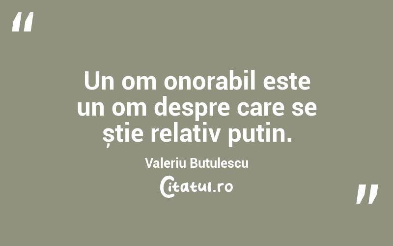 Un om onorabil este un om despre care se știe relativ puțin. Valeriu Butulescu
