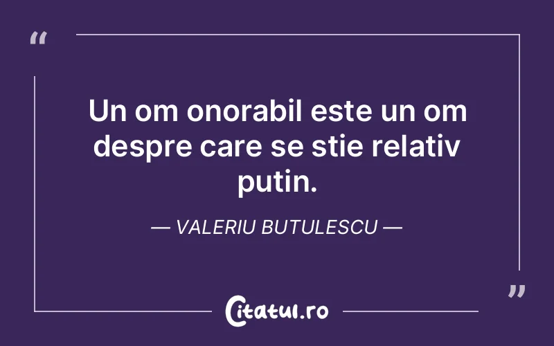 Un om onorabil este un om despre care se știe relativ puțin. Valeriu Butulescu