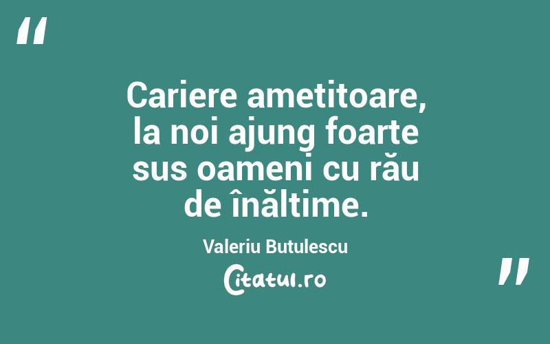 Cariere amețitoare, la noi ajung foarte sus oameni cu rău de înălțime. Valeriu Butulescu
