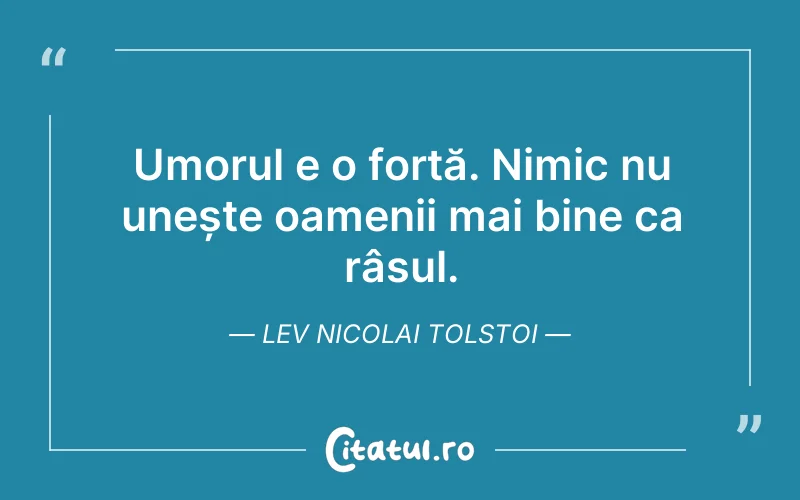 Umorul e o forță. Nimic nu unește oamenii mai bine ca râsul. Lev Nicolai Tolstoi
