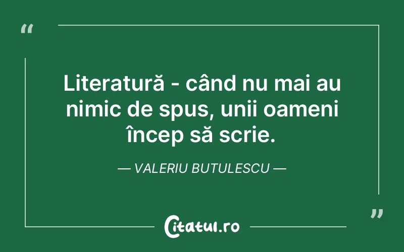 Literatură - când nu mai au nimic de spus, unii oameni încep să scrie. Valeriu Butulescu