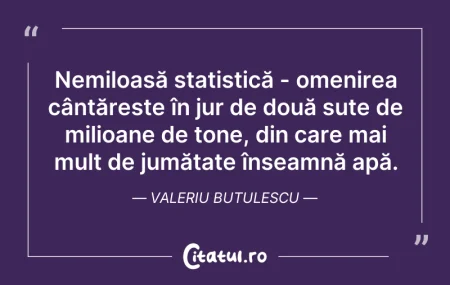 Citeste si: Nemiloasă statistică - omenirea cântăreș...
