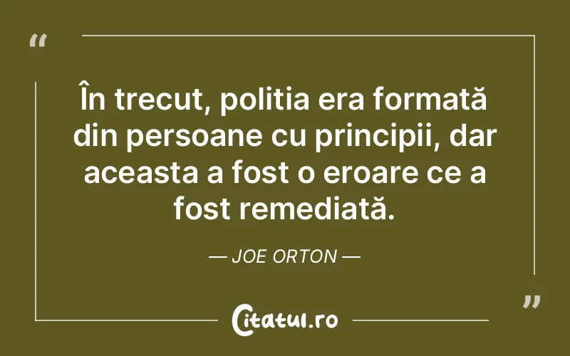 În trecut, poliția era formată din persoane cu principii, dar aceasta a fost o eroare ce a fost remediată. Joe Orton