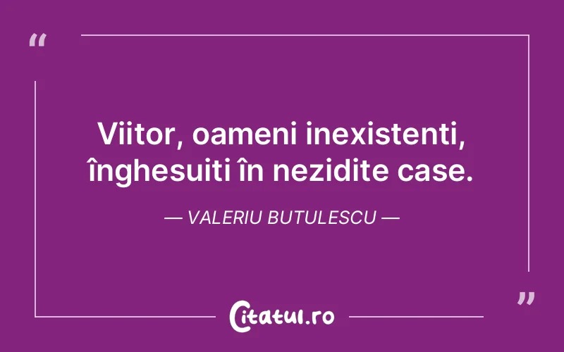 Viitor, oameni inexistenți, înghesuiți în nezidite case. Valeriu Butulescu