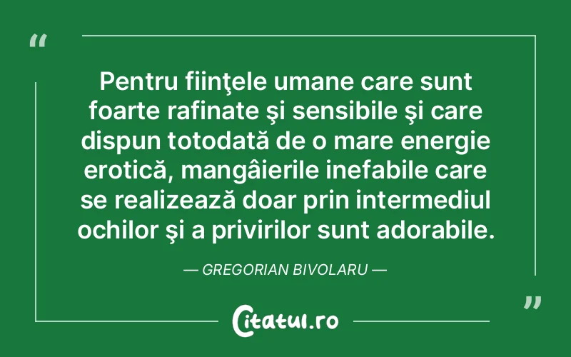 Pentru fiinţele umane care sunt foarte rafinate şi sensibile şi care dispun totodată de o mare energie erotică, mangâierile inefabile care se realizează doar prin intermediul ochilor şi a privirilor sunt adorabile. Gregorian Bivolaru