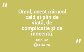 Omul, acest miracol cald și plin de viață, de complicație și de inocență. Anne Rice...