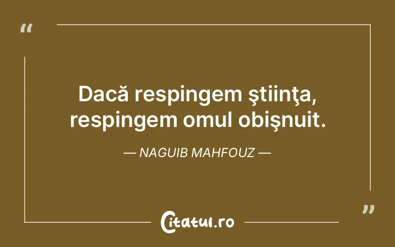 Dacă respingem ştiinţa, respingem omul obişnuit. Naguib Mahfouz