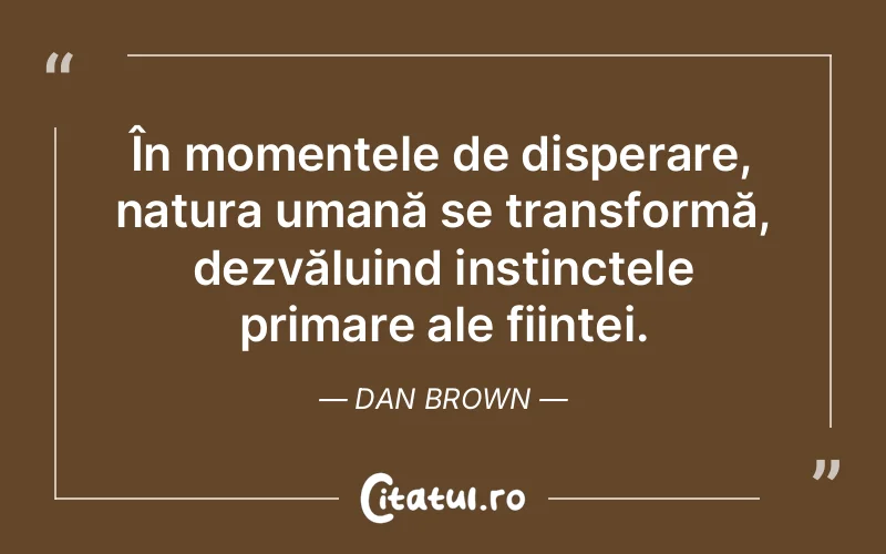 În momentele de disperare, natura umană se transformă, dezvăluind instinctele primare ale ființei. Dan Brown